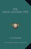 The Serial Universe 1938 di J. W. Dunne edito da Kessinger Publishing