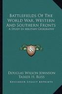 Battlefields of the World War, Western and Southern Fronts: A Study in Military Geography di Douglas Wilson Johnson edito da Kessinger Publishing