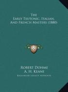 The Early Teutonic, Italian, and French Masters (1880) di Robert Dohme edito da Kessinger Publishing