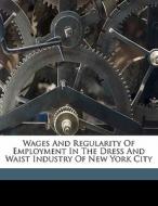 Wages And Regularity Of Employment In The Dress And Waist Industry Of New York City edito da Nabu Press