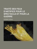 Traite Des Feux D\'artifice Pour Le Spectacle Et Pour La Guerre di U S Government, Perrinet D'Orval edito da Rarebooksclub.com