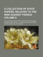A   Collection of State Papers, Relative to the War Against France Volume 8; Now Carrying on by Great Britain and the Several Other Europ. Powers Many di Books Group edito da Rarebooksclub.com