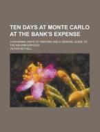 Ten Days at Monte Carlo at the Bank's Expense; Containing Hints to Visitors and a General Guide to the Neighbourhood di Victor Bethell edito da Rarebooksclub.com