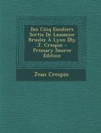 Des Cinq Escoliers Sortis de Lausanne Bruslez a Lyon [By J. Crespin di Jean Crespin edito da Nabu Press