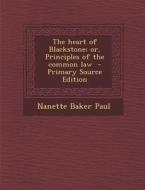 The Heart of Blackstone; Or, Principles of the Common Law di Nanette Baker Paul edito da Nabu Press