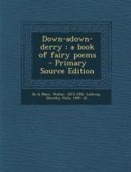 Down-Adown-Derry: A Book of Fairy Poems - Primary Source Edition di Walter de La Mare, Dorothy Pulis Lathrop edito da Nabu Press