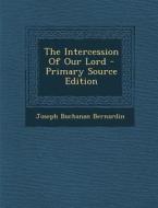 The Intercession of Our Lord - Primary Source Edition di Joseph Buchanan Bernardin edito da Nabu Press