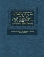 Geological Report of the Country Along the Line of the Southwestern Branch of the Pacific Railroad, State of Missouri - Primary Source Edition edito da Nabu Press