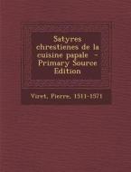 Satyres Chrestienes de La Cuisine Papale - Primary Source Edition di Viret Pierre 1511-1571 edito da Nabu Press
