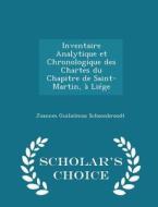 Inventaire Analytique Et Chronologique Des Chartes Du Chapitre De Saint-martin, A Liege - Scholar's Choice Edition di Joannes Guilielmus Schoonbroodt edito da Scholar's Choice