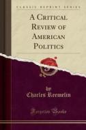A Critical Review Of American Politics (classic Reprint) di Charles Reemelin edito da Forgotten Books