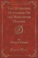 The Murdered Murderer; Or The Worcester Tragedy (classic Reprint) di Thomas Clewes edito da Forgotten Books