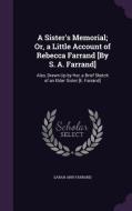 A Sister's Memorial; Or, A Little Account Of Rebecca Farrand [by S. A. Farrand] di Sarah Ann Farrand edito da Palala Press