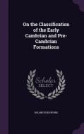 On The Classification Of The Early Cambrian And Pre-cambrian Formations di Roland Duer Irving edito da Palala Press