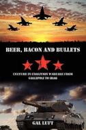 Beer, Bacon and Bullets: Culture in Coalition Warfare from Gallipoli to Iraq di Gal Luft edito da Booksurge Publishing