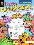 Draw Alphababies: 130+ Super Cute Creatures from Letters and Shapes di Steve Harpster edito da F+W MEDIA