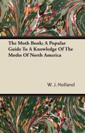 The Moth Book; A Popular Guide to a Knowledge of the Moths of North America di W. J. Holland edito da Ehrsam Press
