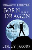 Dragons Forever - Born to Be a Dragon di Eisley Jacobs edito da Createspace