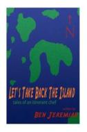 Let's Take Back the Island: Tales of an Itinerant Chef di Ben Jeremiah edito da Createspace