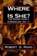 Where Is She?: The Rourk Family Chronicles, Vol. II di Robert G. Rand edito da Createspace