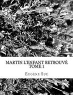 Martin L'Enfant Retrouve di Eugene Sue edito da Createspace