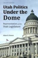 Utah Politics Under the Dome: Representation and the Utah Legislature di Adam R. Brown edito da Createspace