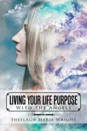Living Your Life Purpose di Sheelagh Maria Wright edito da Balboa Press Australia
