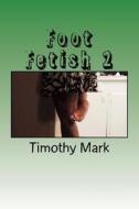 Foot Fetish 2 di Timothy Mark edito da Createspace