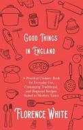 Good Things in England - A Practical Cookery Book for Everyday Use, Containing Traditional and Regional Recipes Suited t di Florence White edito da Vintage Cookery Books