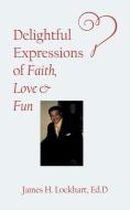 Delightful Expressions of Faith, Love & Fun di Ed. D James H. Lockhart edito da iUniverse