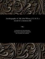 Autobiography Of Ald. John Wilson, J. P., M. P. di John Wilson edito da Gale And The British Library