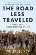 The Road Less Traveled: The Secret Battle to End the Great War, 1916-1917 di Philip Zelikow edito da PUBLICAFFAIRS