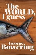 The World, I Guess di George Bowering edito da NEW STAR BOOKS
