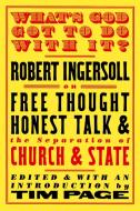 What's God Got to Do with It?: Robert Ingersoll on Free Thought, Honest Talk and the Separation of Church and State di Robert Green Ingersoll edito da STEERFORTH PR