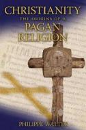 Christianity: The Origins of a Pagan Religion di Philippe Walter edito da Inner Traditions International