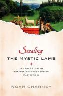 Stealing the Mystic Lamb di Noah Charney edito da INGRAM PUBLISHER SERVICES US