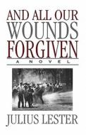And All Our Wounds Forgiven di Julius Lester edito da Arcade Publishing