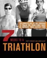 7 Weeks to a Triathlon: The Complete Day-By-Day Program to Train for Your First Race or Improve Your Fastest Time di Brett Stewart, Lewis Elliot edito da ULYSSES PR