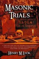 Masonic Trials: A Treatise Upon the Law and Practices of Masonic Trials in the Lodge, Chapter and Commandary, with Forms and Precedent di Henry M. Look edito da Cornerstone Book Publishers