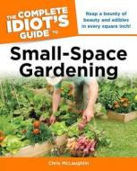 The Complete Idiot's Guide to Small-Space Gardening di Chris McLaughlin edito da Alpha Books