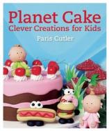 Planet Cake: Clever Creations for Kids di Paris Cutler edito da Thunder Bay Press
