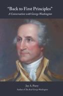 Back to First Principles: A Conversation with George Washington di Jay A. Parry, George Washington edito da LIGHTNING SOURCE INC