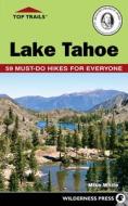 Top Trails: Lake Tahoe: 59 Must-Do Hikes for Everyone di Mike White edito da WILDERNESS PR