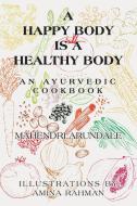 A Happy Body Is a Healthy Body: An Ayurvedic Cookbook di Mahendri Arundale edito da IUNIVERSE INC