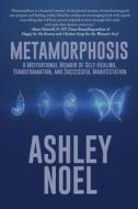 Metamorphosis: A Motivational Memoir of Self-Healing, Transformation, and Successful Manifestation di Ashley Noel edito da BLACK ROSE WRITING