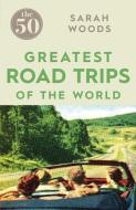 The 50 Greatest Road Trips di Sarah Woods edito da Icon Books Ltd