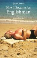 HOW I BECAME AN ENGLISHMAN di JOHN PETER edito da LIGHTNING SOURCE UK LTD