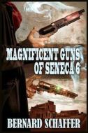 Magnificent Guns of Seneca 6 di Bernard Schaffer edito da Createspace Independent Publishing Platform