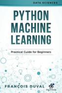 Python Machine Learning: Practical Guide for Beginners di Francois Duval edito da Createspace Independent Publishing Platform
