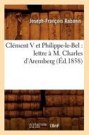 Clement V Et Philippe-Le-Bel: Lettre A M. Charles D'Aremberg (Ed.1858) di Joseph Francois Rabanis edito da Hachette Livre - Bnf